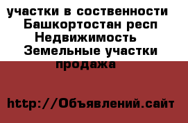 участки в соственности - Башкортостан респ. Недвижимость » Земельные участки продажа   